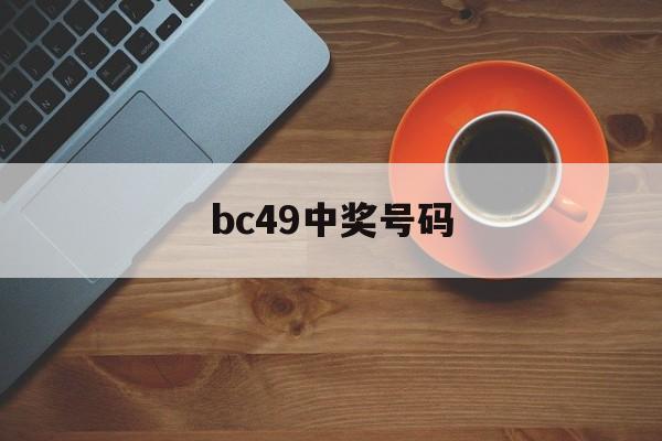 bc49中奖号码(49个号码开奖结果)