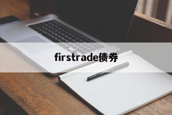 firstrade债券(firstrade靠谱吗)