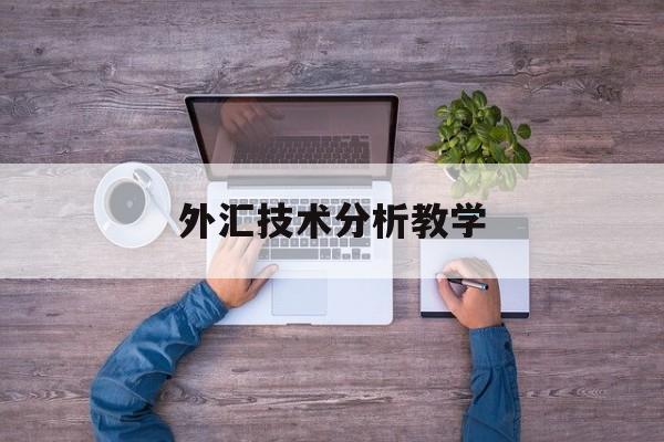 外汇技术分析教学(外汇分析技术的工作怎么样)