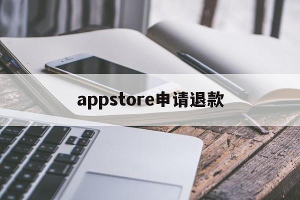 appstore申请退款(appstore申请退款会成功吗)