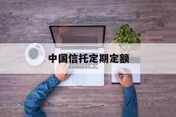 中国信托定期定额(信托存款一般为固定存期)