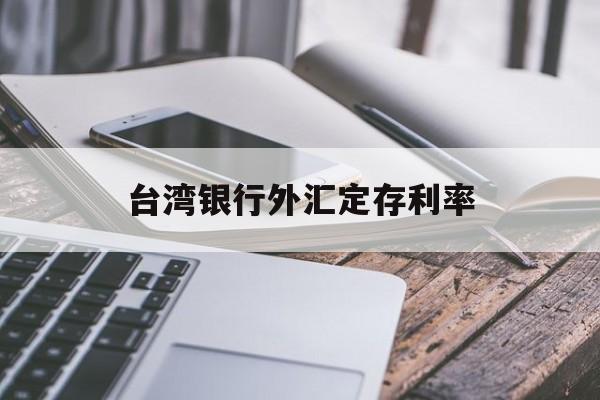 台湾银行外汇定存利率(台湾银行外汇定存利率表)